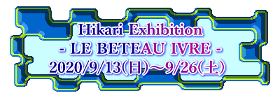 Hikari Exhibition - LE BETEAU IVRE - 2020/9/13(日)〜9/26(土) 